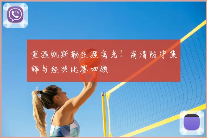 重温凯斯勒生涯高光！高清防守集锦与经典比赛回顾