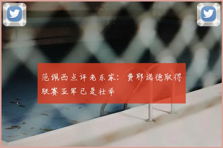 范佩西点评老东家：费耶诺德取得联赛亚军已是壮举