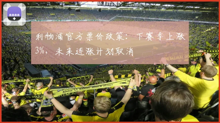 利物浦官方票价政策:下赛季上涨3%,未来连涨计划取消