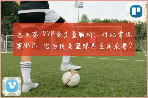 总决赛FMVP含金量解析：对比常规赛MVP，它为何是篮球界至高荣誉？