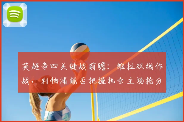 英超争四关键战前瞻:维拉双线作战,利物浦能否把握机会主场抢分?