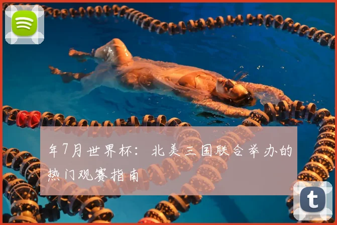 年7月世界杯:北美三国联合举办的热门观赛指南